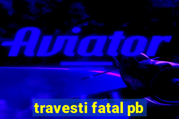 travesti fatal pb